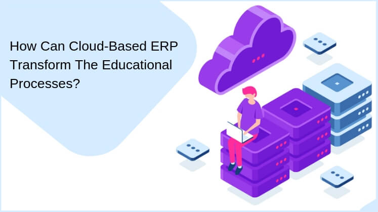How Can Cloud-Based ERP Transform The Educational Processes?