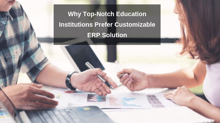 Why Top-Notch Education Institutions Prefer Customizable ERP Solution