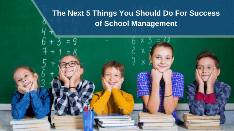 The Next 5 Things You Should Do For Success of School Management
